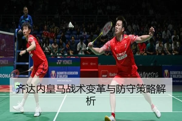 齐达内皇马战术变革与防守策略解析